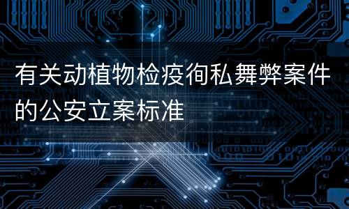 有关动植物检疫徇私舞弊案件的公安立案标准