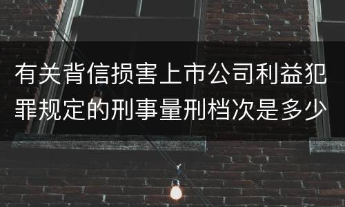 有关背信损害上市公司利益犯罪规定的刑事量刑档次是多少
