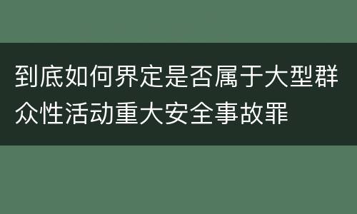 到底如何界定是否属于大型群众性活动重大安全事故罪