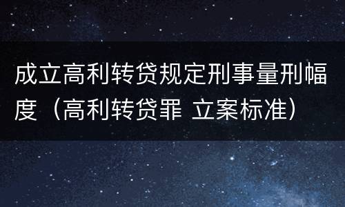 成立高利转贷规定刑事量刑幅度（高利转贷罪 立案标准）