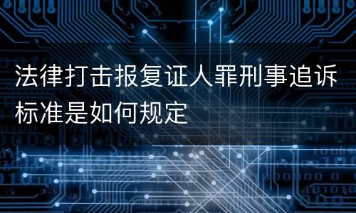法律打击报复证人罪刑事追诉标准是如何规定