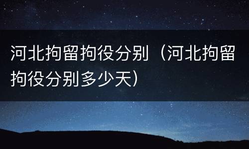 河北拘留拘役分别（河北拘留拘役分别多少天）