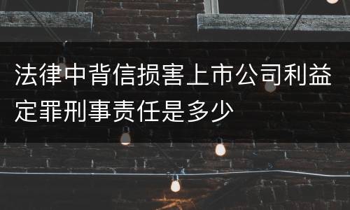 法律中背信损害上市公司利益定罪刑事责任是多少