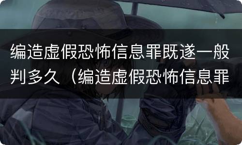 编造虚假恐怖信息罪既遂一般判多久（编造虚假恐怖信息罪量刑）