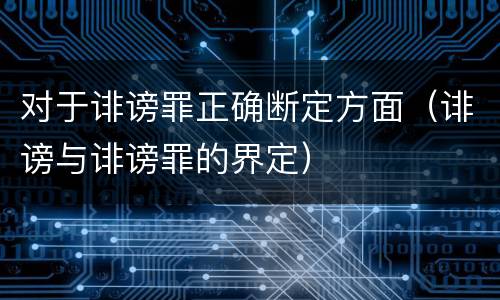对于诽谤罪正确断定方面（诽谤与诽谤罪的界定）