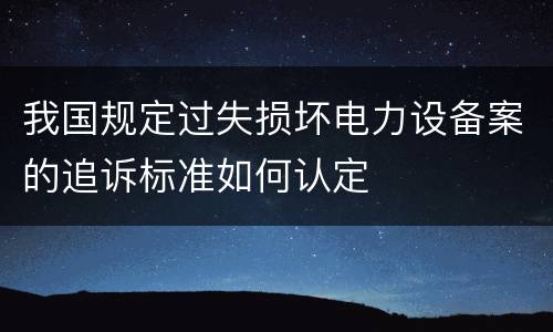 我国规定过失损坏电力设备案的追诉标准如何认定