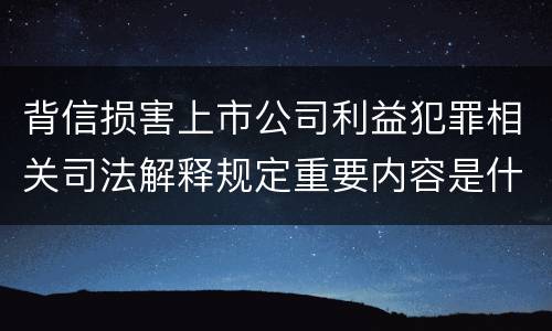 背信损害上市公司利益犯罪相关司法解释规定重要内容是什么