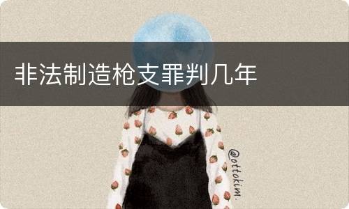 非法制造枪支罪判几年