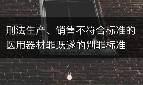 刑法生产、销售不符合标准的医用器材罪既遂的判罪标准