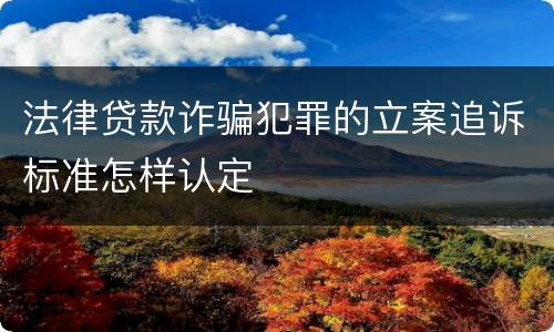 法律贷款诈骗犯罪的立案追诉标准怎样认定