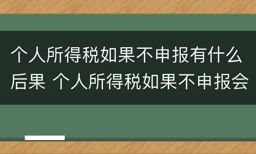 个人所得税如果不申报有什么后果 个人所得税如果不申报会有什么后果
