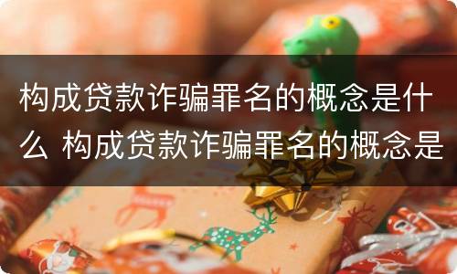 构成贷款诈骗罪名的概念是什么 构成贷款诈骗罪名的概念是什么呢