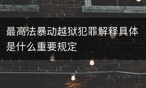 最高法暴动越狱犯罪解释具体是什么重要规定