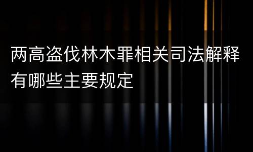 两高盗伐林木罪相关司法解释有哪些主要规定