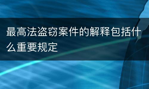 最高法盗窃案件的解释包括什么重要规定