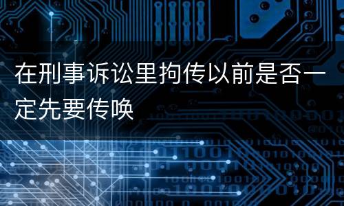 在刑事诉讼里拘传以前是否一定先要传唤