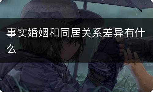 事实婚姻和同居关系差异有什么