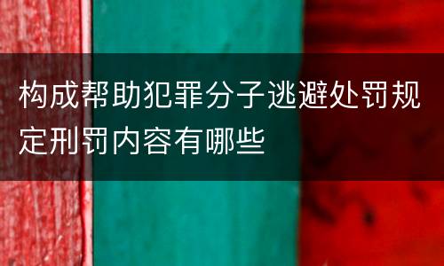 构成帮助犯罪分子逃避处罚规定刑罚内容有哪些