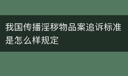 我国传播淫秽物品案追诉标准是怎么样规定