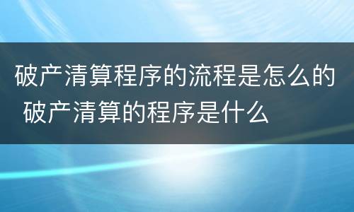 破产清算程序的流程是怎么的 破产清算的程序是什么