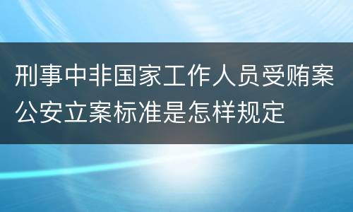 刑事中非国家工作人员受贿案公安立案标准是怎样规定