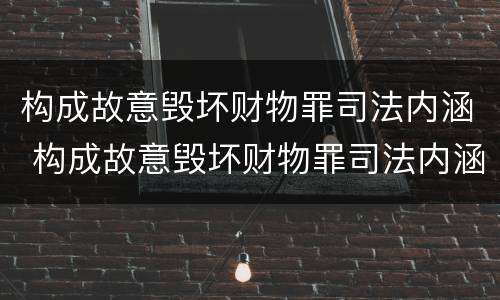 构成故意毁坏财物罪司法内涵 构成故意毁坏财物罪司法内涵是什么