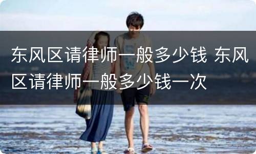 东风区请律师一般多少钱 东风区请律师一般多少钱一次