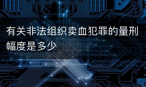 有关非法组织卖血犯罪的量刑幅度是多少