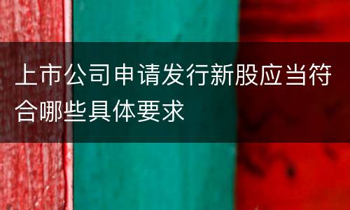 上市公司申请发行新股应当符合哪些具体要求