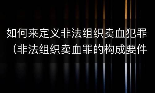 如何来定义非法组织卖血犯罪（非法组织卖血罪的构成要件）