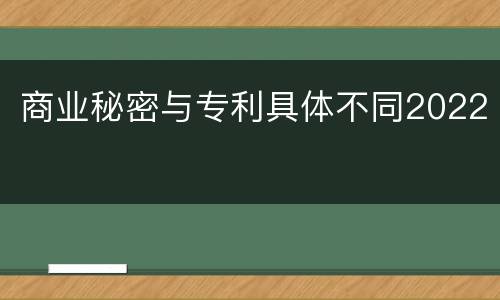 商业秘密与专利具体不同2022