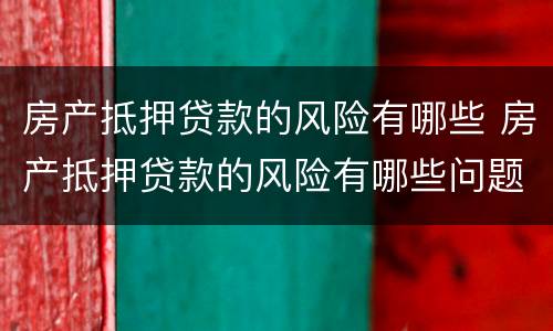 房产抵押贷款的风险有哪些 房产抵押贷款的风险有哪些问题