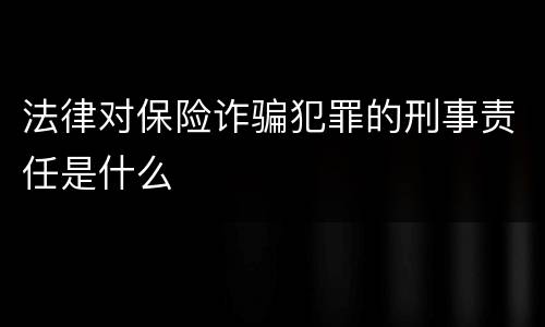 法律对保险诈骗犯罪的刑事责任是什么
