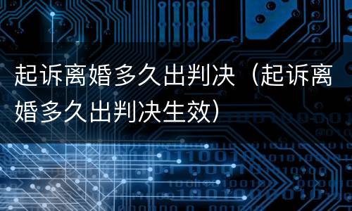 起诉离婚多久出判决（起诉离婚多久出判决生效）