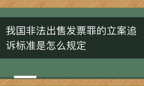 我国非法出售发票罪的立案追诉标准是怎么规定