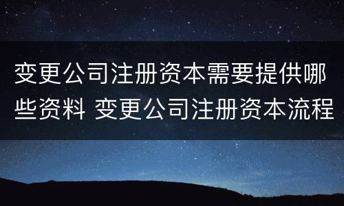 变更公司注册资本需要提供哪些资料 变更公司注册资本流程