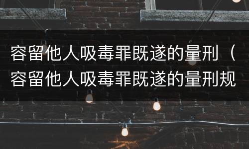 容留他人吸毒罪既遂的量刑（容留他人吸毒罪既遂的量刑规定）
