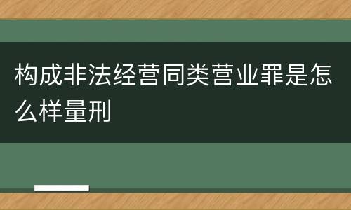 构成非法经营同类营业罪是怎么样量刑 构成非法经营同类营业罪是怎么样量刑