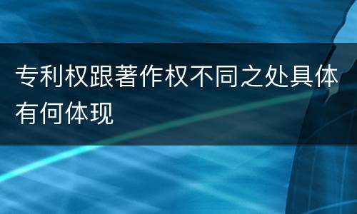 专利权跟著作权不同之处具体有何体现 专利权跟著作权不同之处具体有何体现
