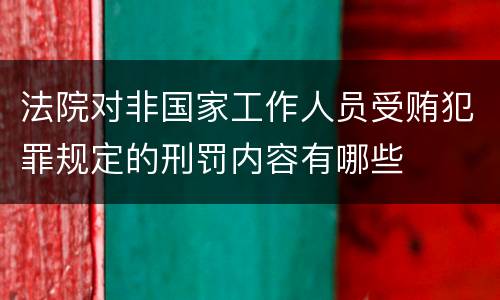 法院对非国家工作人员受贿犯罪规定的刑罚内容有哪些 法院对非国家工作人员受贿犯罪规定的刑罚内容有哪些