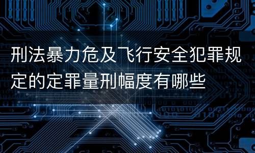 刑法暴力危及飞行安全犯罪规定的定罪量刑幅度有哪些 刑法暴力危及飞行安全犯罪规定的定罪量刑幅度有哪些