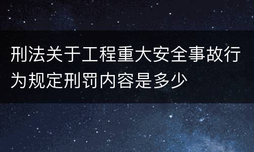 刑法关于工程重大安全事故行为规定刑罚内容是多少