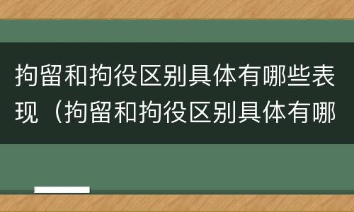 拘留和拘役区别具体有哪些表现（拘留和拘役区别具体有哪些表现和影响）