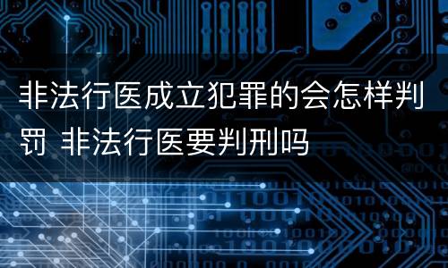 非法行医成立犯罪的会怎样判罚 非法行医要判刑吗