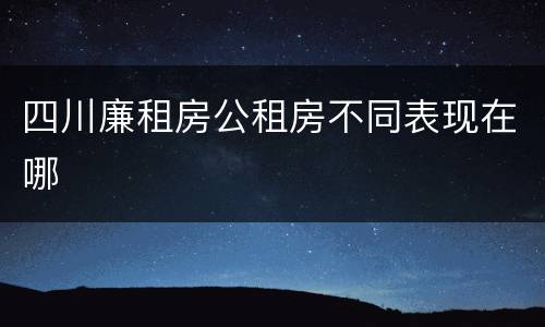 四川廉租房公租房不同表现在哪