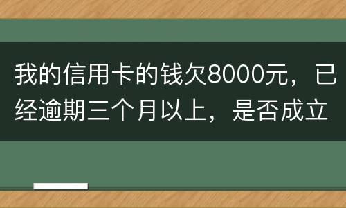我的信用卡的钱欠8000元，已经逾期三个月以上，是否成立