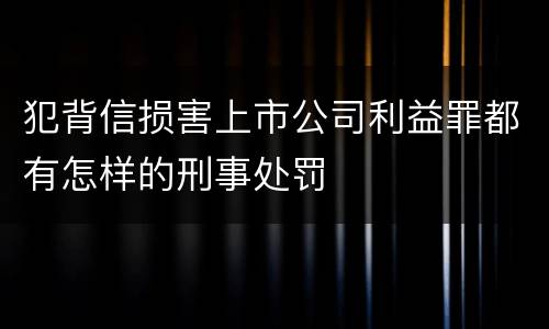 犯背信损害上市公司利益罪都有怎样的刑事处罚