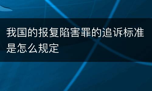 我国的报复陷害罪的追诉标准是怎么规定