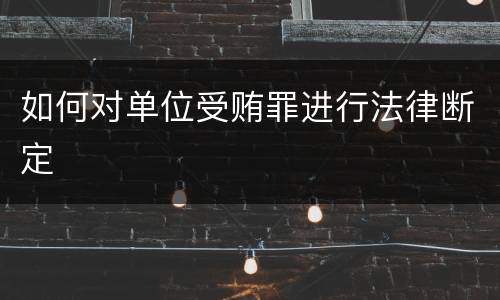 如何对单位受贿罪进行法律断定
