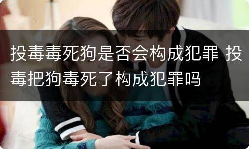 投毒毒死狗是否会构成犯罪 投毒把狗毒死了构成犯罪吗